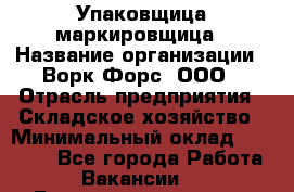 Упаковщица-маркировщица › Название организации ­ Ворк Форс, ООО › Отрасль предприятия ­ Складское хозяйство › Минимальный оклад ­ 33 000 - Все города Работа » Вакансии   . Башкортостан респ.,Баймакский р-н